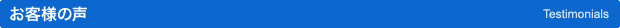 お客様の声 Testimonials お客様の声 Testimonials